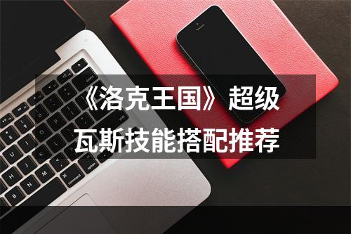 《洛克王国》超级瓦斯技能搭配推荐