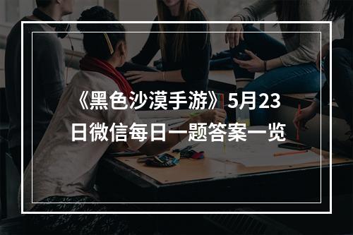 《黑色沙漠手游》5月23日微信每日一题答案一览