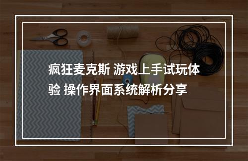 疯狂麦克斯 游戏上手试玩体验 操作界面系统解析分享