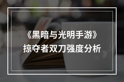 《黑暗与光明手游》掠夺者双刀强度分析