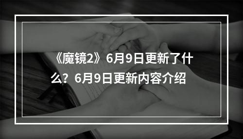 《魔镜2》6月9日更新了什么？6月9日更新内容介绍