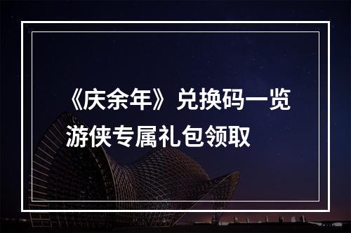 《庆余年》兑换码一览 游侠专属礼包领取