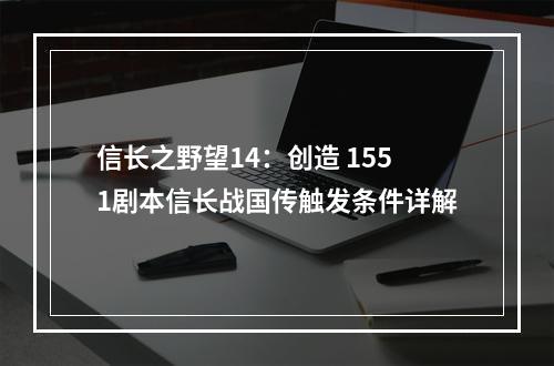 信长之野望14：创造 1551剧本信长战国传触发条件详解