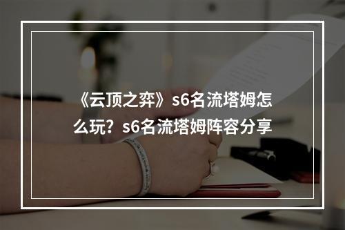 《云顶之弈》s6名流塔姆怎么玩？s6名流塔姆阵容分享