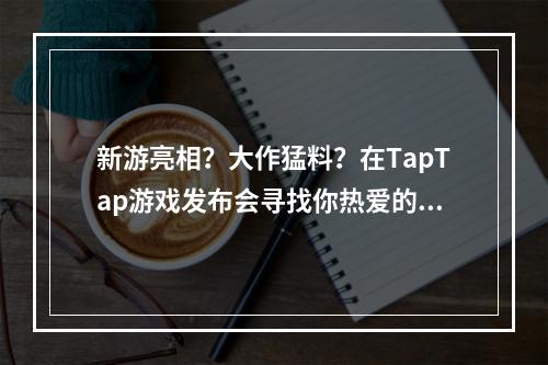 新游亮相？大作猛料？在TapTap游戏发布会寻找你热爱的游戏！