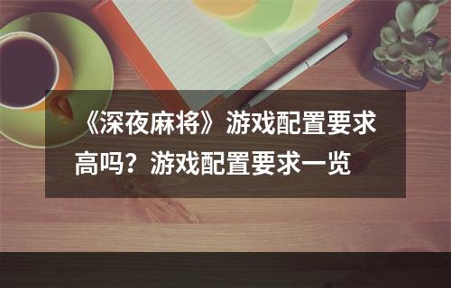 《深夜麻将》游戏配置要求高吗？游戏配置要求一览