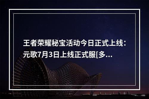 王者荣耀秘宝活动今日正式上线：元歌7月3日上线正式服[多图]