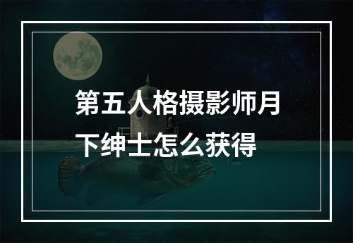 第五人格摄影师月下绅士怎么获得