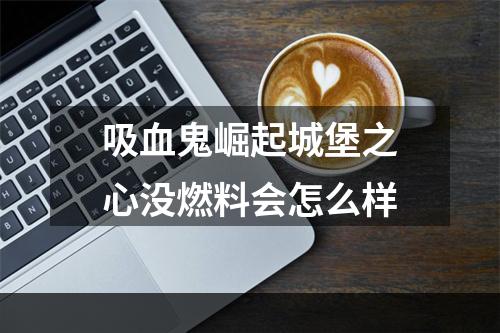 吸血鬼崛起城堡之心没燃料会怎么样