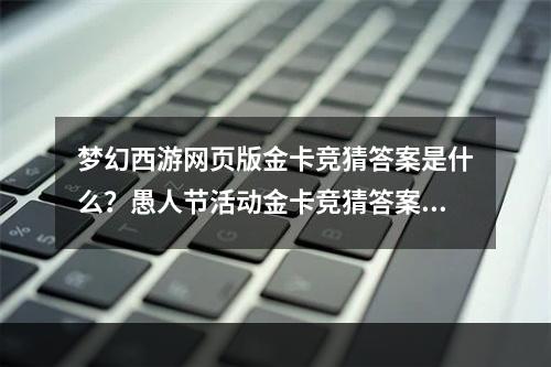 梦幻西游网页版金卡竞猜答案是什么？愚人节活动金卡竞猜答案[多图]