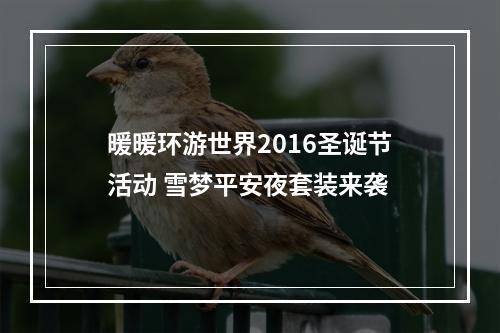 暖暖环游世界2016圣诞节活动 雪梦平安夜套装来袭