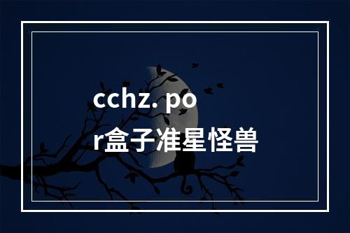 cchz. por盒子准星怪兽