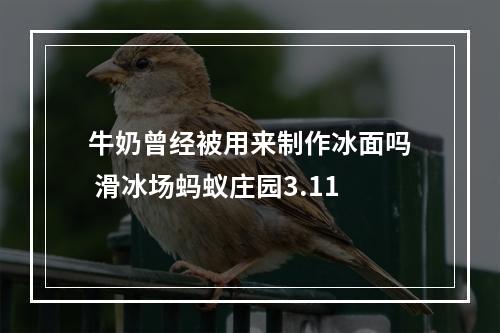 牛奶曾经被用来制作冰面吗 滑冰场蚂蚁庄园3.11