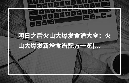 明日之后火山大爆发食谱大全：火山大爆发新增食谱配方一览[多图]