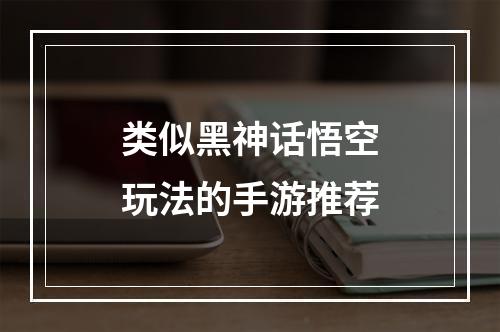 类似黑神话悟空玩法的手游推荐