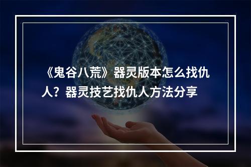 《鬼谷八荒》器灵版本怎么找仇人？器灵技艺找仇人方法分享