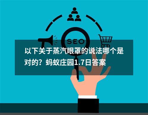 以下关于蒸汽眼罩的说法哪个是对的？蚂蚁庄园1.7日答案