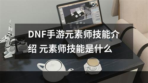 DNF手游元素师技能介绍 元素师技能是什么