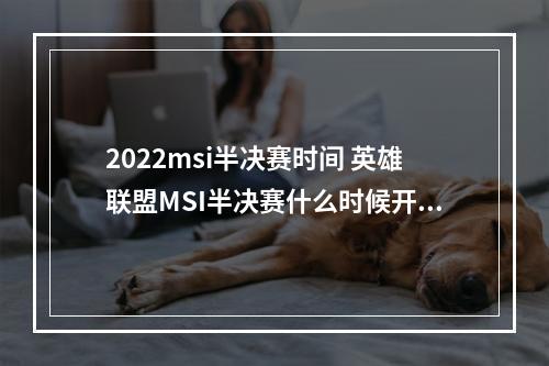 2022msi半决赛时间 英雄联盟MSI半决赛什么时候开始