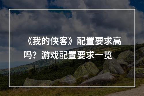 《我的侠客》配置要求高吗？游戏配置要求一览