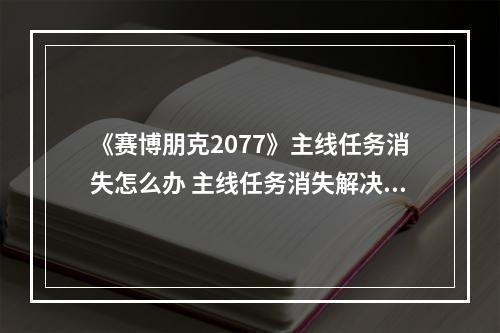 《赛博朋克2077》主线任务消失怎么办 主线任务消失解决方法分享