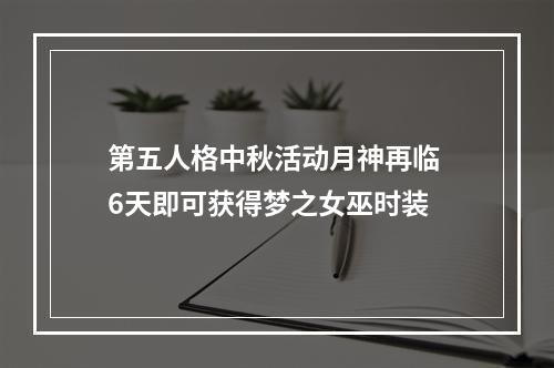 第五人格中秋活动月神再临 6天即可获得梦之女巫时装