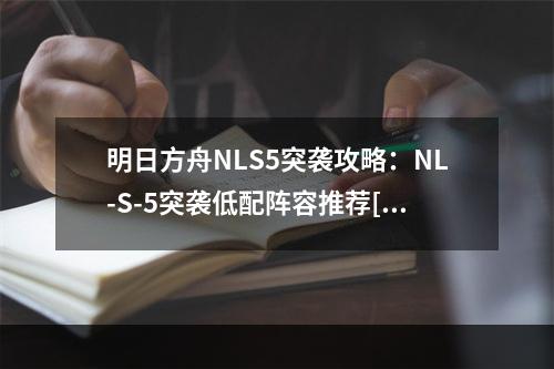 明日方舟NLS5突袭攻略：NL-S-5突袭低配阵容推荐[多图]