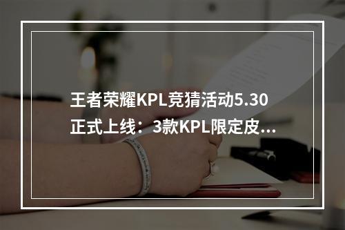 王者荣耀KPL竞猜活动5.30正式上线：3款KPL限定皮肤免费送[多图]