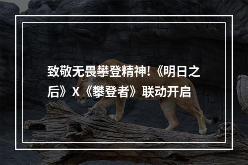 致敬无畏攀登精神!《明日之后》X《攀登者》联动开启