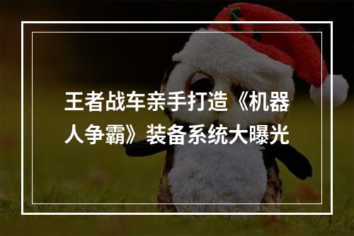 王者战车亲手打造《机器人争霸》装备系统大曝光