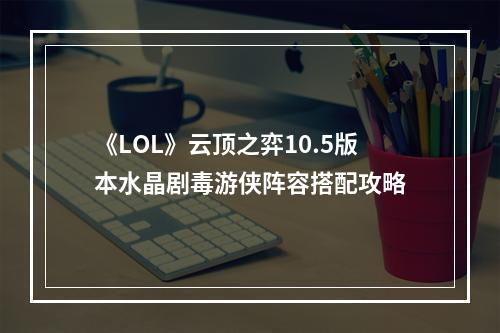 《LOL》云顶之弈10.5版本水晶剧毒游侠阵容搭配攻略