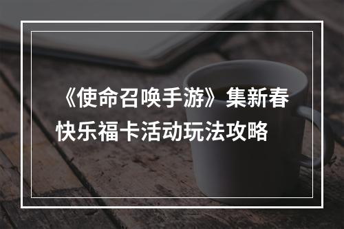 《使命召唤手游》集新春快乐福卡活动玩法攻略