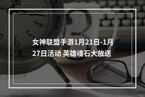 女神联盟手游1月21日-1月27日活动 英雄魂石大放送