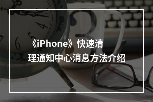 《iPhone》快速清理通知中心消息方法介绍