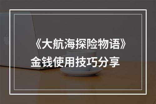 《大航海探险物语》金钱使用技巧分享