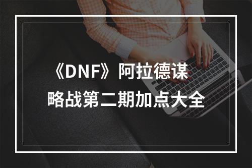 《DNF》阿拉德谋略战第二期加点大全