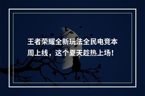 王者荣耀全新玩法全民电竞本周上线，这个夏天趁热上场！