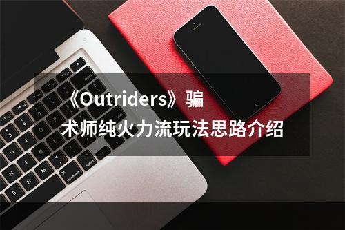 《Outriders》骗术师纯火力流玩法思路介绍