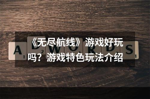 《无尽航线》游戏好玩吗？游戏特色玩法介绍