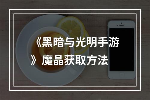 《黑暗与光明手游》魔晶获取方法