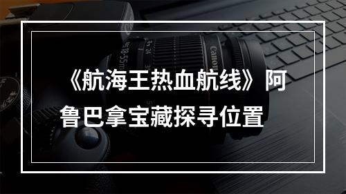 《航海王热血航线》阿鲁巴拿宝藏探寻位置