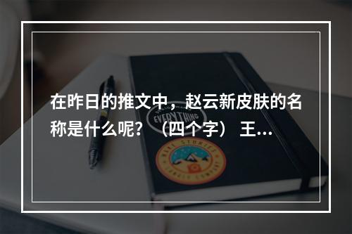 在昨日的推文中，赵云新皮肤的名称是什么呢？（四个字） 王者荣耀3月17日每日一题答案