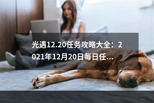 光遇12.20任务攻略大全：2021年12月20日每日任务和在静谧庭院外冥想位置一览[多图]