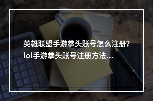 英雄联盟手游拳头账号怎么注册？lol手游拳头账号注册方法[多图]