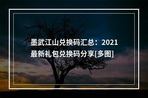 墨武江山兑换码汇总：2021最新礼包兑换码分享[多图]