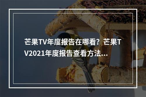 芒果TV年度报告在哪看？芒果TV2021年度报告查看方法[多图]