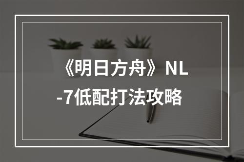 《明日方舟》NL-7低配打法攻略