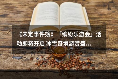 《未定事件簿》「缤纷乐游会」活动即将开启 冰雪奇境游赏盛典