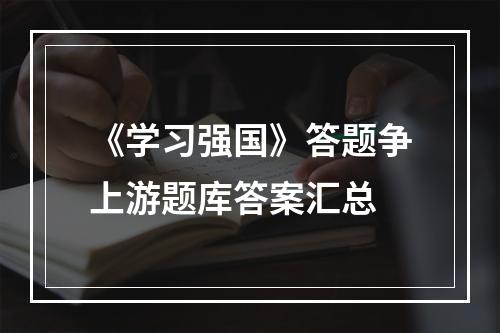 《学习强国》答题争上游题库答案汇总