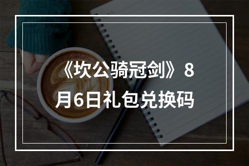 《坎公骑冠剑》8月6日礼包兑换码